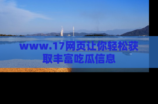 www.17网页让你轻松获取丰富吃瓜信息