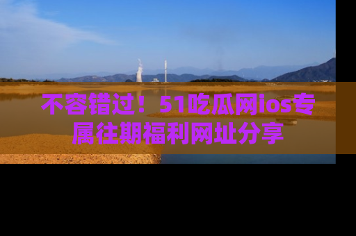 不容错过！51吃瓜网ios专属往期福利网址分享