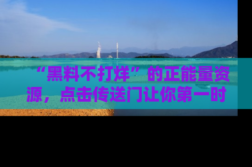 “黑料不打烊”的正能量资源，点击传送门让你第一时间获取最新入口资讯！