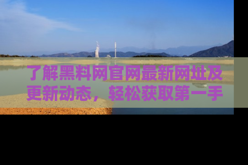 了解黑料网官网最新网址及更新动态，轻松获取第一手娱乐新闻