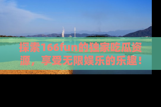 探索166fun的独家吃瓜资源,享受无限娱乐的乐趣!