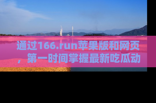 通过166.run苹果版和网页，第一时间掌握最新吃瓜动态！