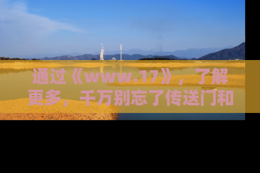 通过《www.17》，了解更多，千万别忘了传送门和链接！