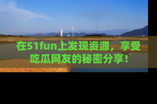 在51fun上发现资源,享受吃瓜网友的秘密分享!
